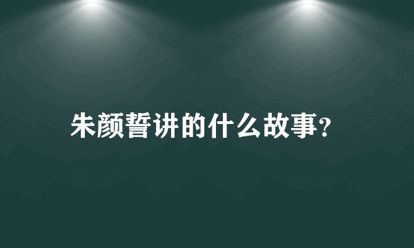 朱颜誓讲的什么故事？