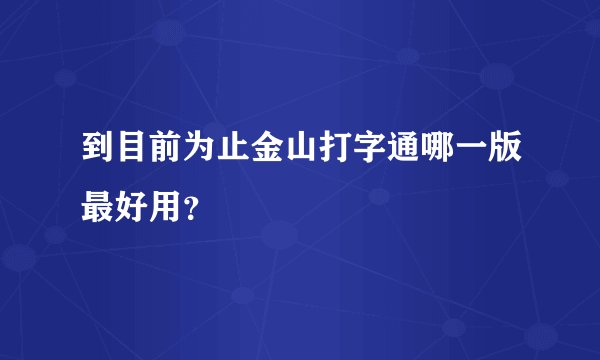 到目前为止金山打字通哪一版最好用?