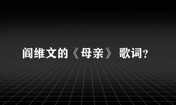 阎维文的《母亲》 歌词？