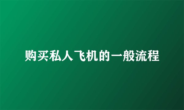 购买私人飞机的一般流程