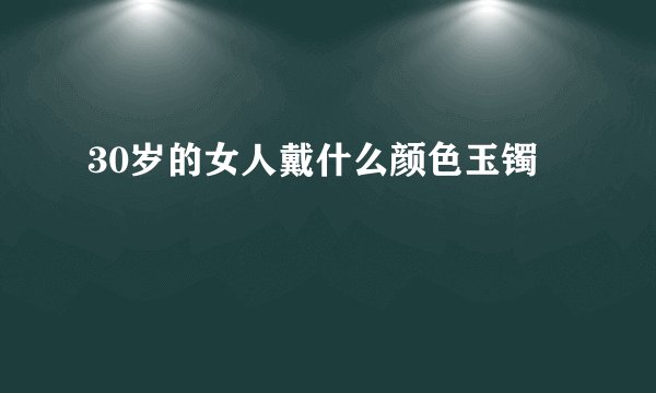 30岁的女人戴什么颜色玉镯