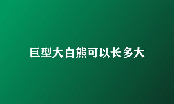 巨型大白熊可以长多大