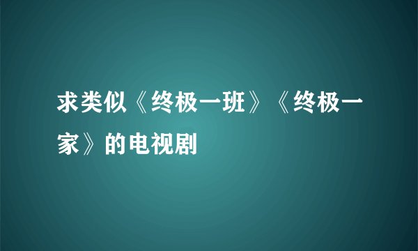 求类似《终极一班》《终极一家》的电视剧