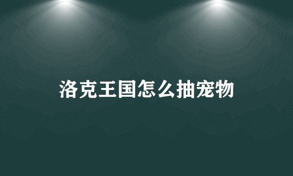 洛克王国怎么抽宠物
