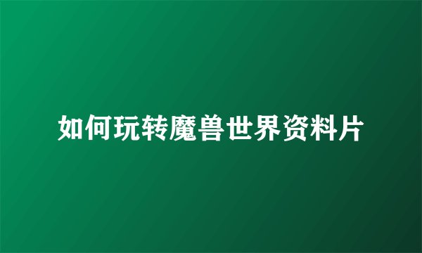如何玩转魔兽世界资料片