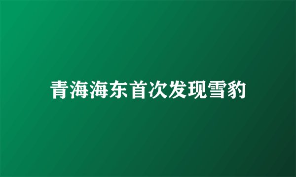 青海海东首次发现雪豹