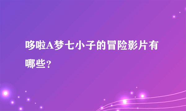 哆啦A梦七小子的冒险影片有哪些？