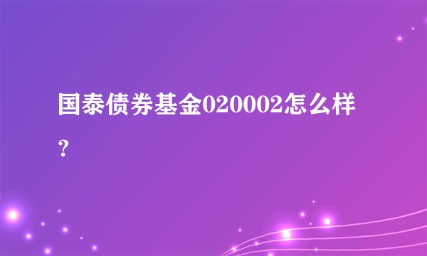 国泰债券基金020002怎么样？