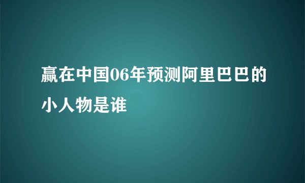 赢在中国06年预测阿里巴巴的小人物是谁
