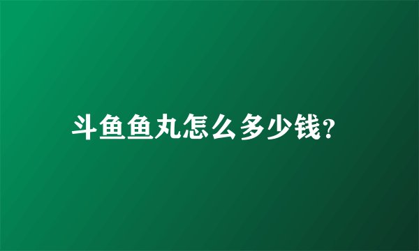 斗鱼鱼丸怎么多少钱？