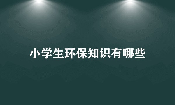 小学生环保知识有哪些
