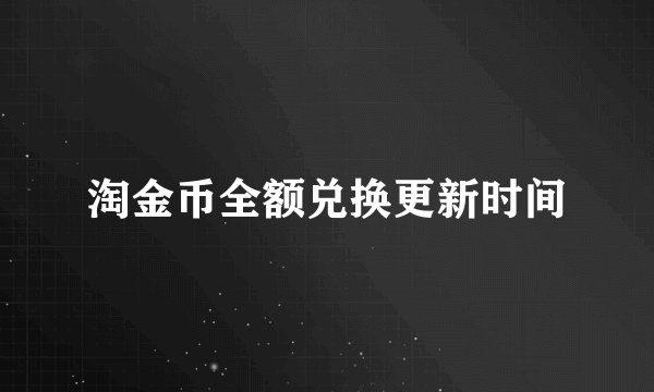 淘金币全额兑换更新时间