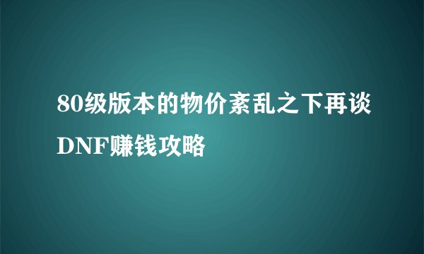 80级版本的物价紊乱之下再谈DNF赚钱攻略