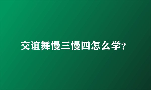 交谊舞慢三慢四怎么学？