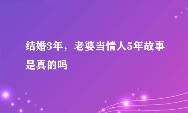 结婚3年，老婆当情人5年故事是真的吗