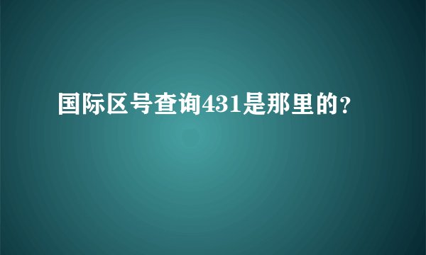 国际区号查询431是那里的？