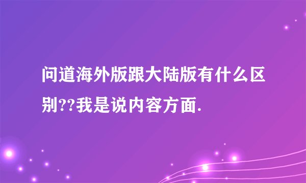 问道海外版跟大陆版有什么区别??我是说内容方面.