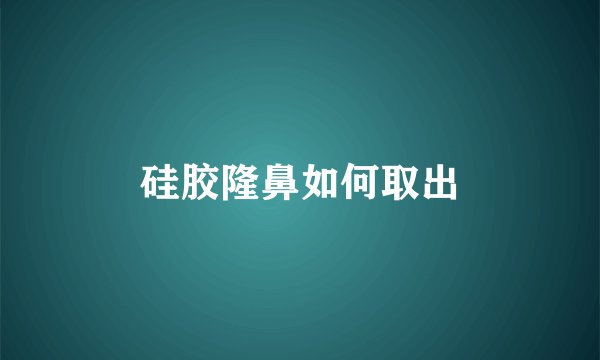 硅胶隆鼻如何取出
