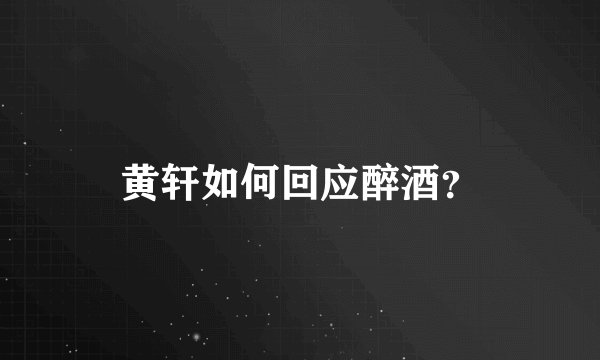 黄轩如何回应醉酒？