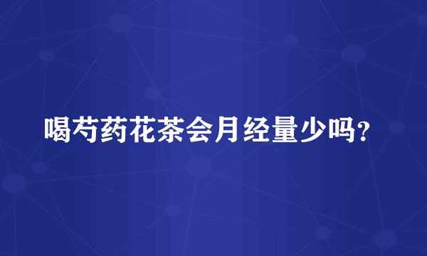 喝芍药花茶会月经量少吗？