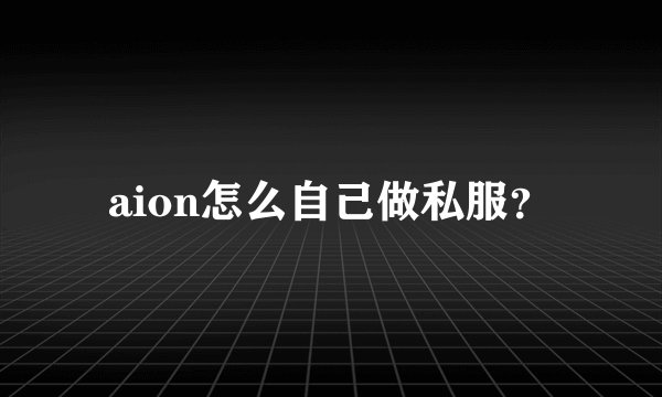 aion怎么自己做私服？