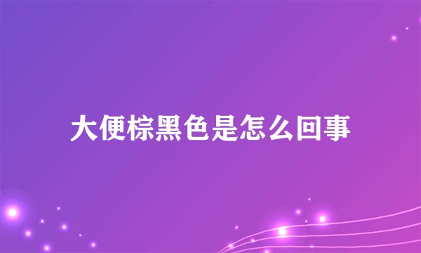 大便棕黑色是怎么回事