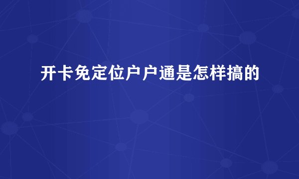 开卡免定位户户通是怎样搞的