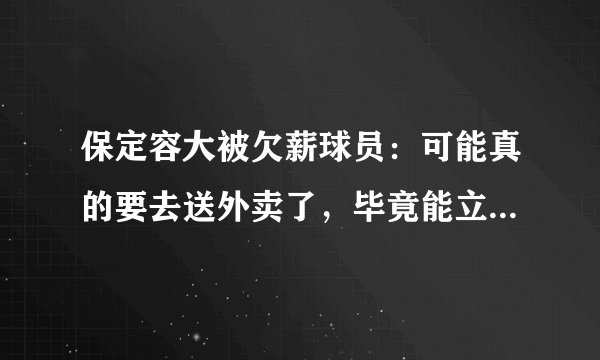 保定容大被欠薪球员：可能真的要去送外卖了，毕竟能立马赚到钱