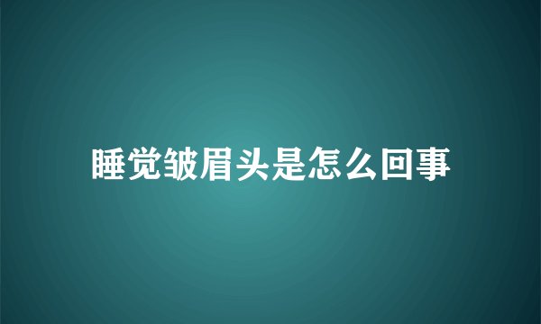 睡觉皱眉头是怎么回事