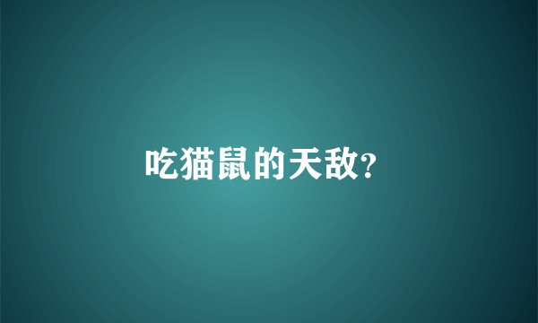吃猫鼠的天敌？