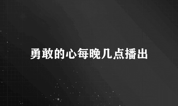 勇敢的心每晚几点播出
