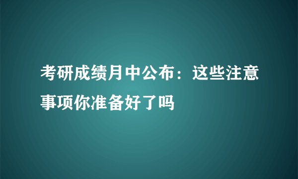 考研成绩月中公布：这些注意事项你准备好了吗