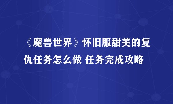 《魔兽世界》怀旧服甜美的复仇任务怎么做 任务完成攻略
