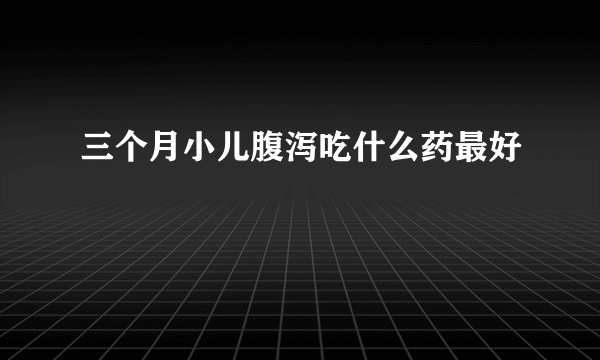 三个月小儿腹泻吃什么药最好