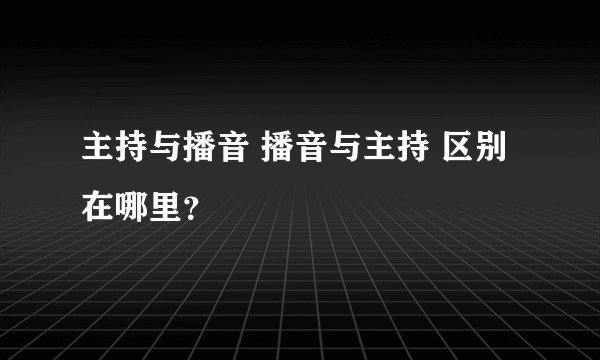 主持与播音 播音与主持 区别在哪里？