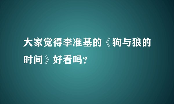 大家觉得李准基的《狗与狼的时间》好看吗?