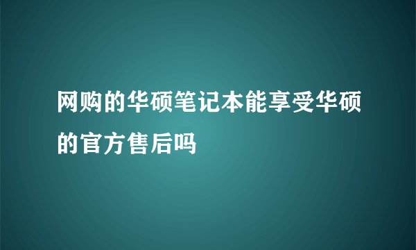 网购的华硕笔记本能享受华硕的官方售后吗