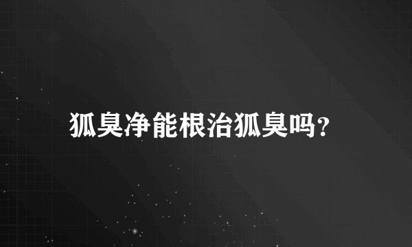 狐臭净能根治狐臭吗？
