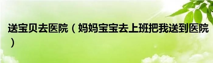 送宝贝去医院（妈妈宝宝去上班把我送到医院）