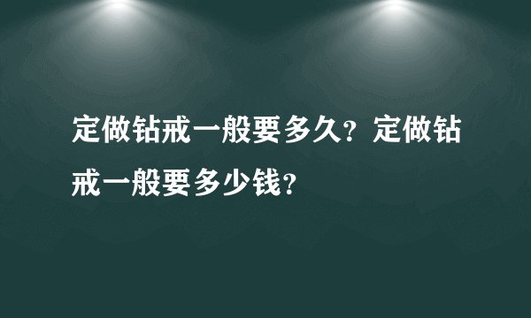 定做钻戒一般要多久？定做钻戒一般要多少钱？