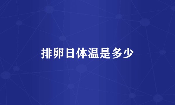 排卵日体温是多少