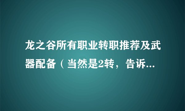 龙之谷所有职业转职推荐及武器配备（当然是2转，告诉路线就好了)