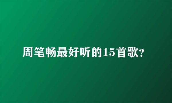 周笔畅最好听的15首歌？
