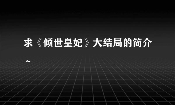 求《倾世皇妃》大结局的简介～