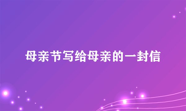 母亲节写给母亲的一封信