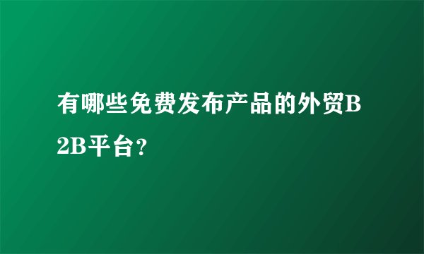 有哪些免费发布产品的外贸B2B平台？