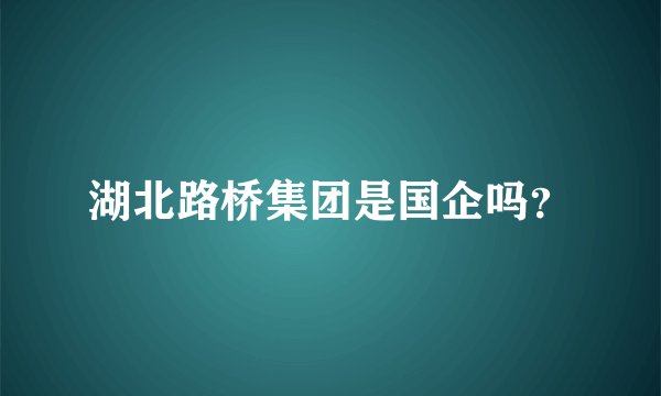 湖北路桥集团是国企吗？