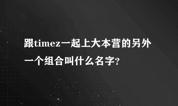 跟timez一起上大本营的另外一个组合叫什么名字?