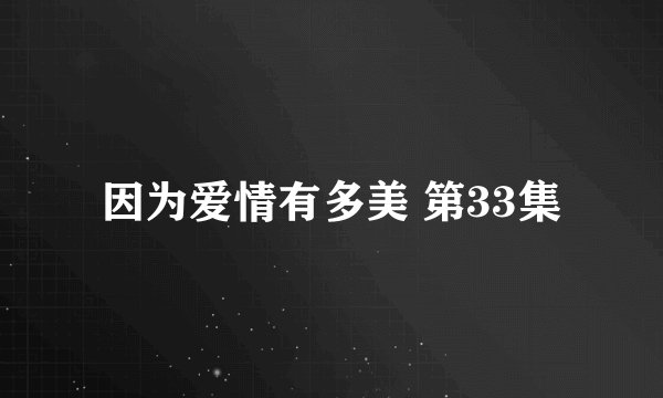 因为爱情有多美 第33集