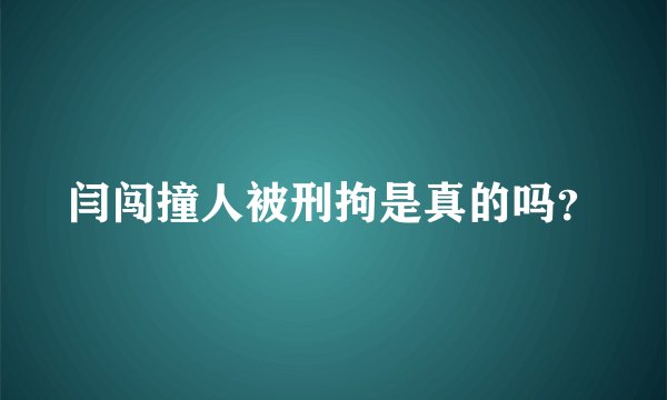 闫闯撞人被刑拘是真的吗?